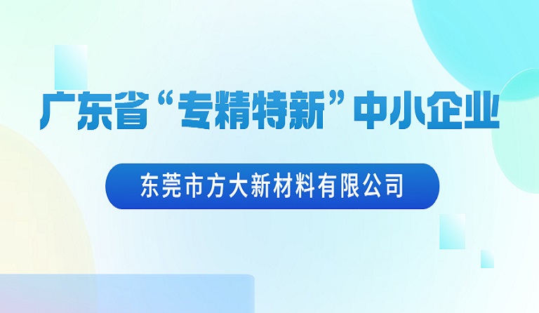 東莞市方大新材料有限公司榮獲廣東省“專(zhuān)精特新”中小企業(yè)認(rèn)定